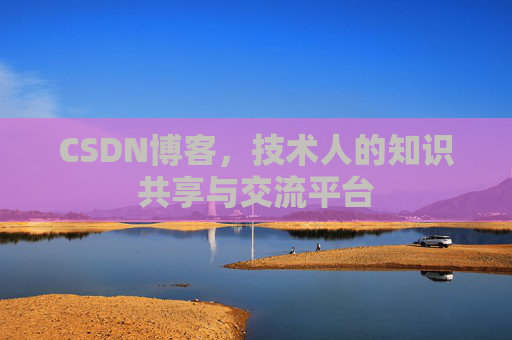 CSDN博客，技术人的知识共享与交流平台