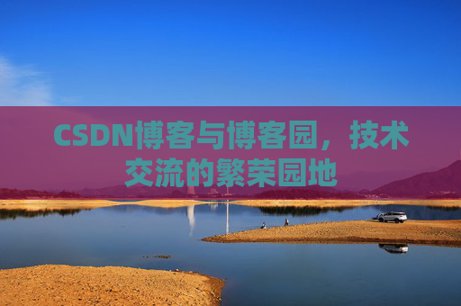 CSDN博客与博客园，技术交流的繁荣园地